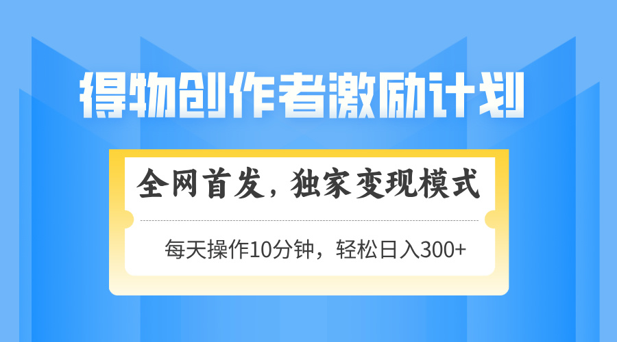 得物创作者激励，独家变现模式，轻松上手，日入3张+ 可矩阵、可放大-小二项目网