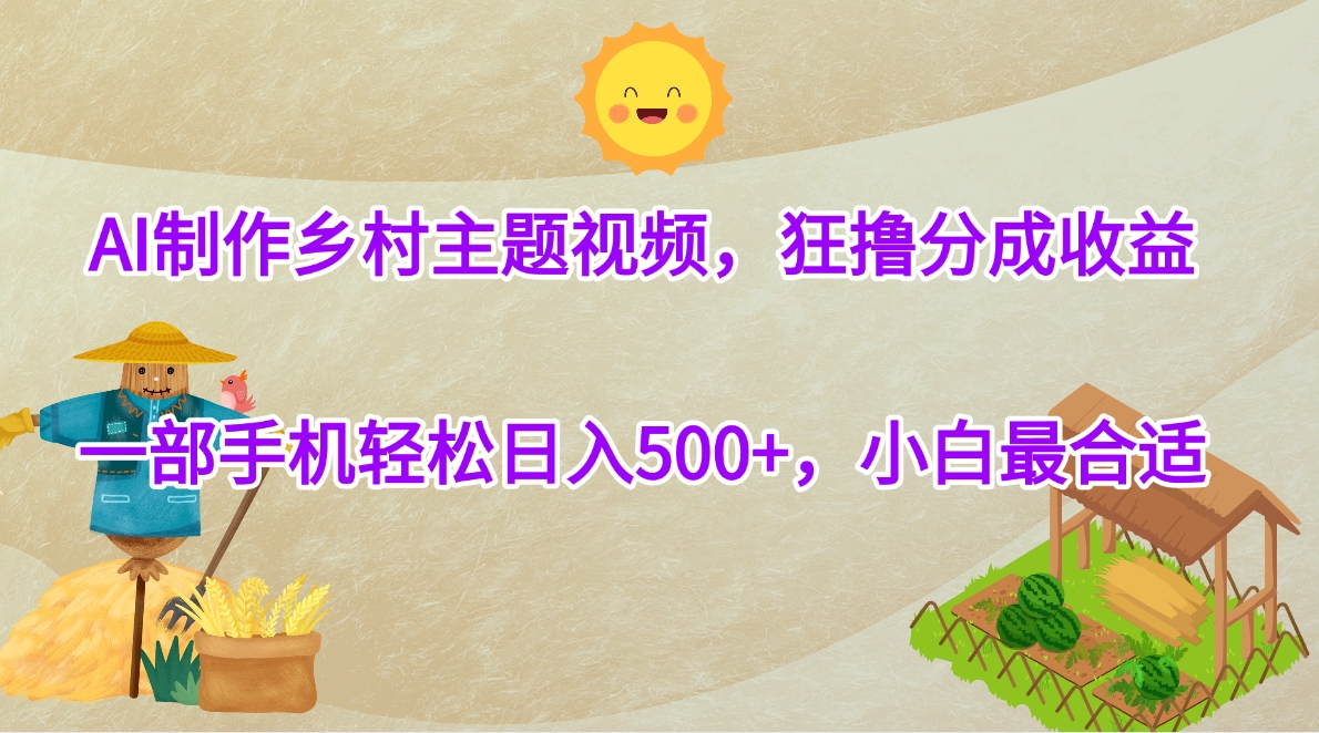 AI制作乡村主题视频，狂撸分成收益，一部手机轻松日入500+，小白最合适-小二项目网