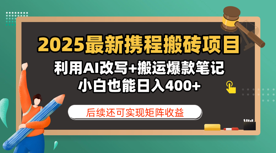 2025最新携程搬砖项目，利用AI改写+搬运爆款笔记，小白也能日入400+，后续还可实现矩阵收益-小二项目网