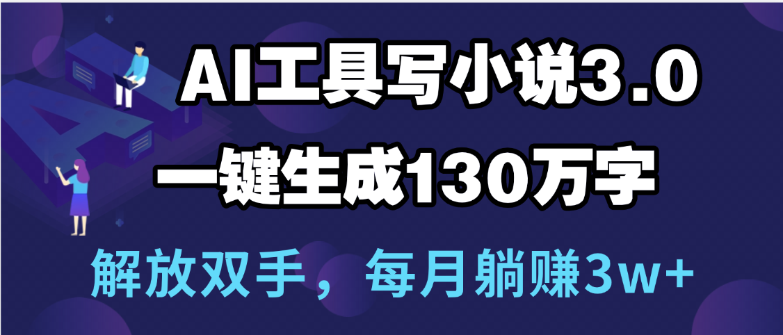 用AI工具写小说3.0，一键生成130万字，解放双手，每月躺赚3w+-小二项目网