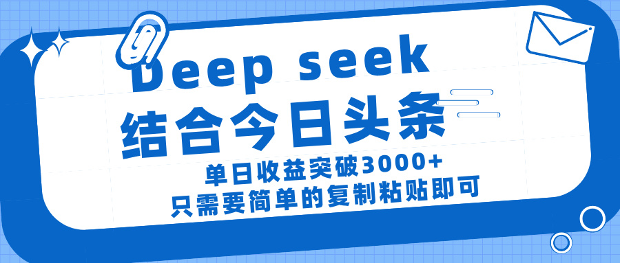 deep seek 结 合今日 头 条, 单 日收 益突破 3000+ , 只需要 简单 的复制粘贴 即可-小二项目网