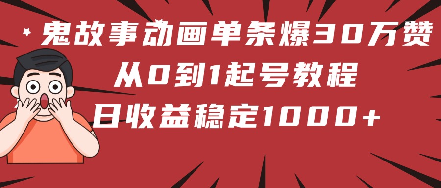 鬼故事动画单条爆30万赞！从0到1起号教程 日收益稳定1000+-小二项目网