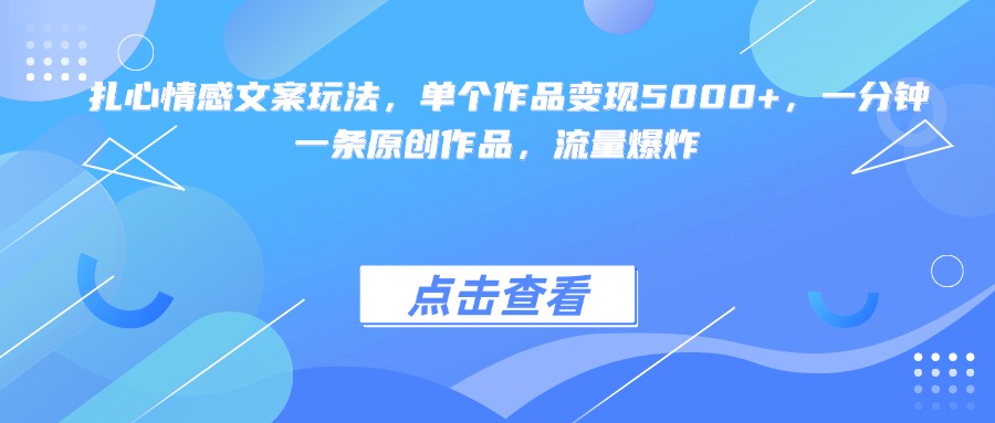 扎心情感文案玩法，单个作品变现5000+，一分钟一条原创作品，流量爆炸-小二项目网