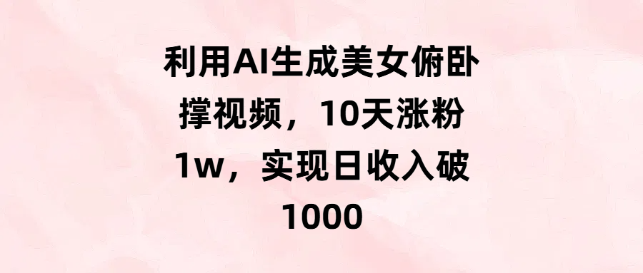 利用AI生成美女俯卧撑视频，10天涨粉1w，实现日收入破1000-小二项目网