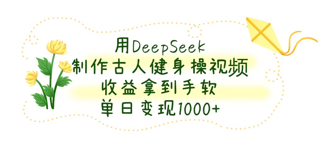用DeepSeek制作古人健身操视频，单日变现1000+，收益拿到手软-小二项目网
