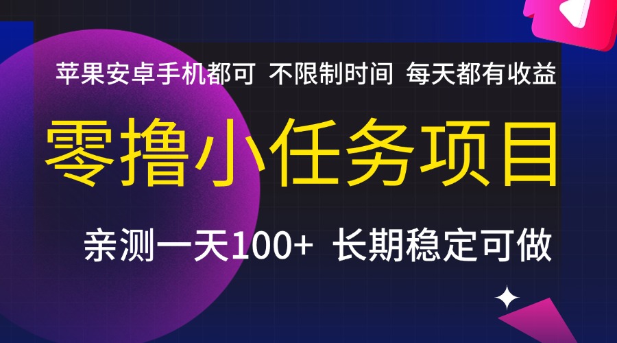 零撸小任务项目，不限制时间，每天都有收益，苹果安卓手机都可，亲测一天100+，长期稳定可做 - 小二项目网-小二项目网