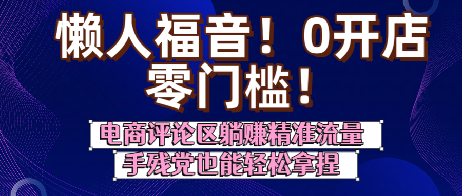 懒人福音！0开店、零门槛！电商评论区躺赚精准流量，手残党也能轻松拿捏-小二项目网