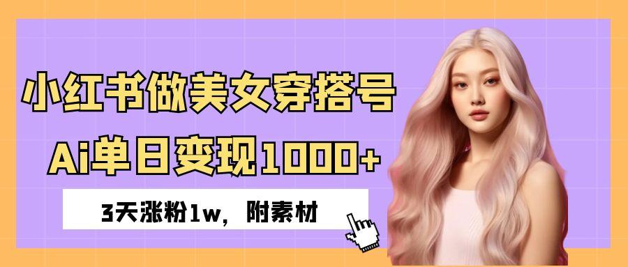 小红书做美女穿搭号，ai单日变现1000+，3天涨粉1w。-小二项目网
