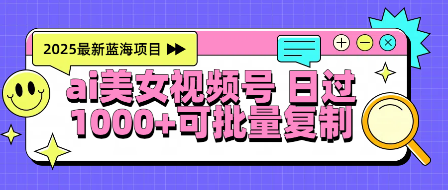 2025年最新蓝海项目 ai美女视频号 日入1000＋ 可批量复制-小二项目网