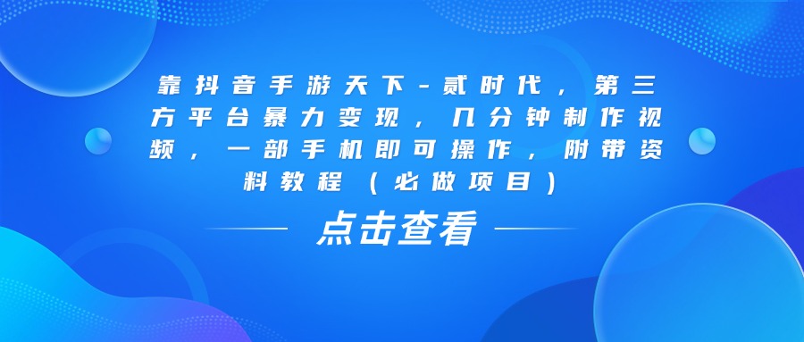 靠抖音手游天下-贰时代，几分钟制作视频，第三方平台暴力变现，一部手机即可操作，附带资料教程（必做项目）-小二项目网