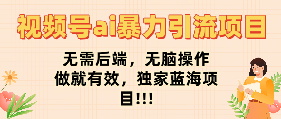 视频号ai暴力引流项目，无需后端，无脑操作，做就有效，独家蓝海项目!!!-小二项目网
