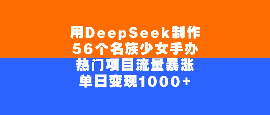 用DeepSeek制作56个名族少女手办，单日变现1000+，热门项目流量暴涨-小二项目网