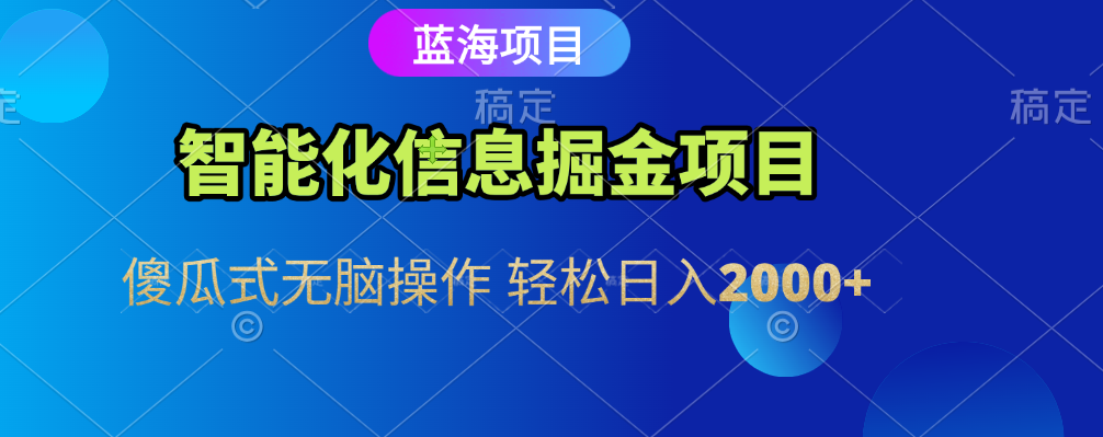 智能化信息蓝海全自动掘金项目 傻瓜式无脑操作 轻松日入2000+ - 小二项目网-小二项目网