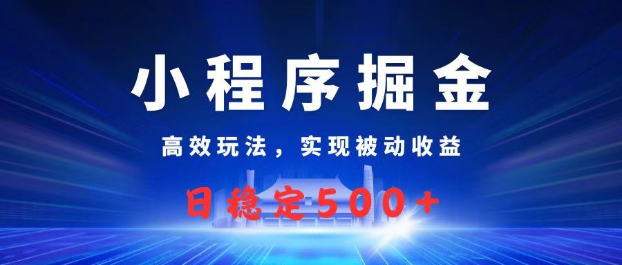 微信小程序掘金，高效玩法实现被动收益，日赚收益500+-小二项目网