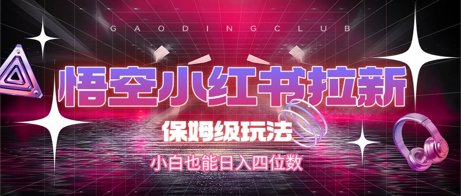 悟空小红书拉新，保姆级玩法，小白也能日入四位数-小二项目网