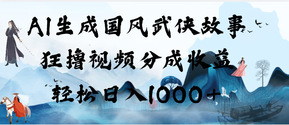 AI生成国风武侠故事，狂撸视频分成收益，轻松日入1000+【可多平台分发】-小二项目网