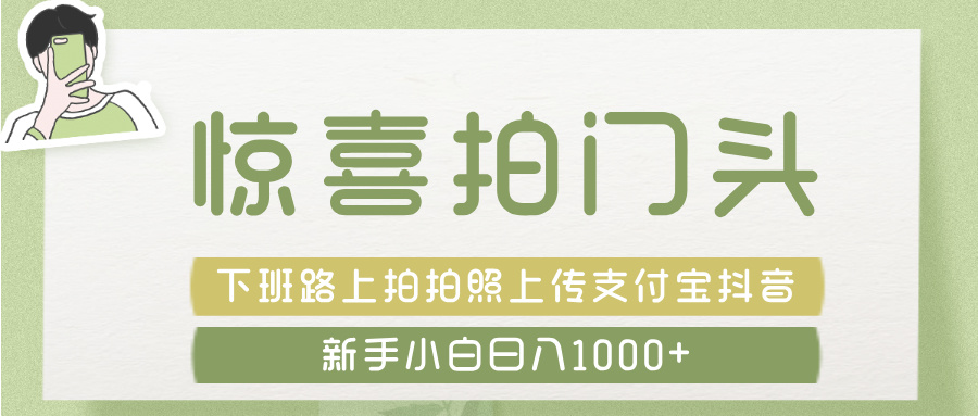惊喜拍 门头 ， 下班路上拍拍照片， 上 传 到 支付宝和抖音新手日入 1000+-小二项目网