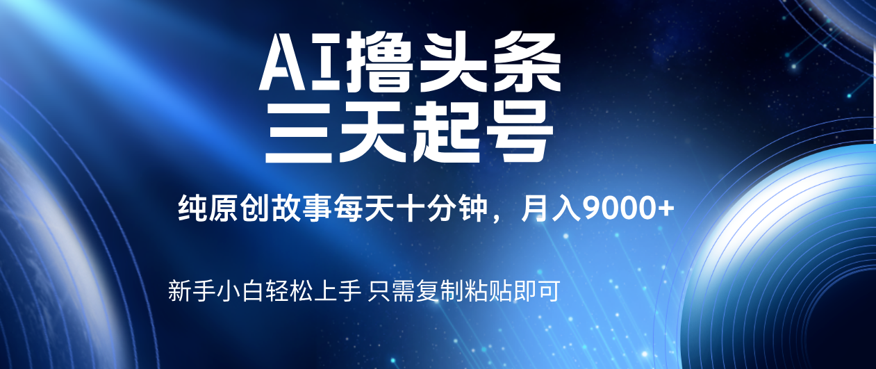 AI撸头条三天起号，纯原创情感故事，每天10分钟月入9000＋-小二项目网