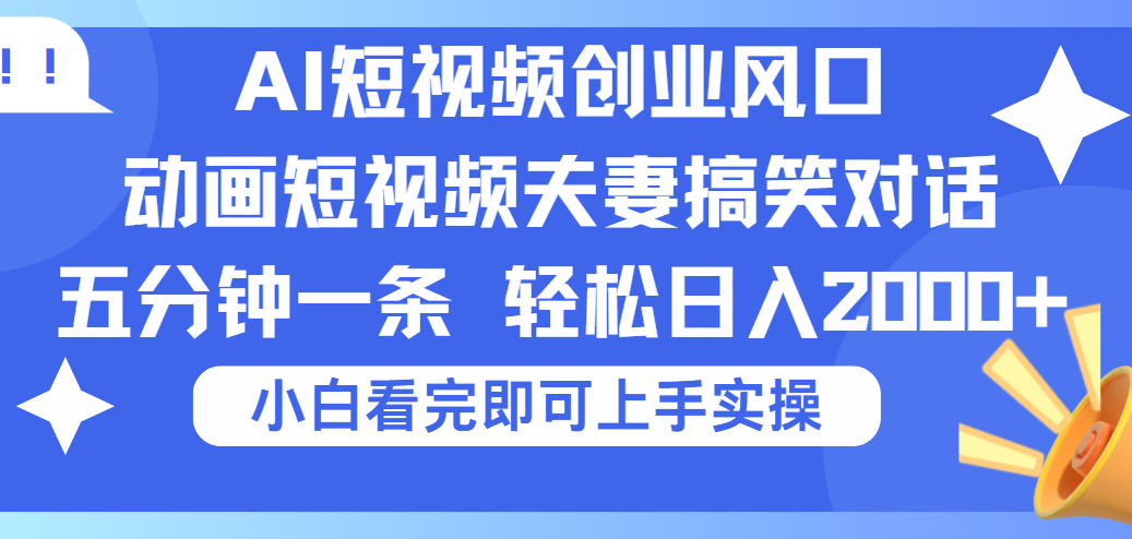 2025Ai短视频创业风口！夫妻搞笑对话，动画短视频五分钟做一条，可矩阵操作，轻松日入 2000+-小二项目网