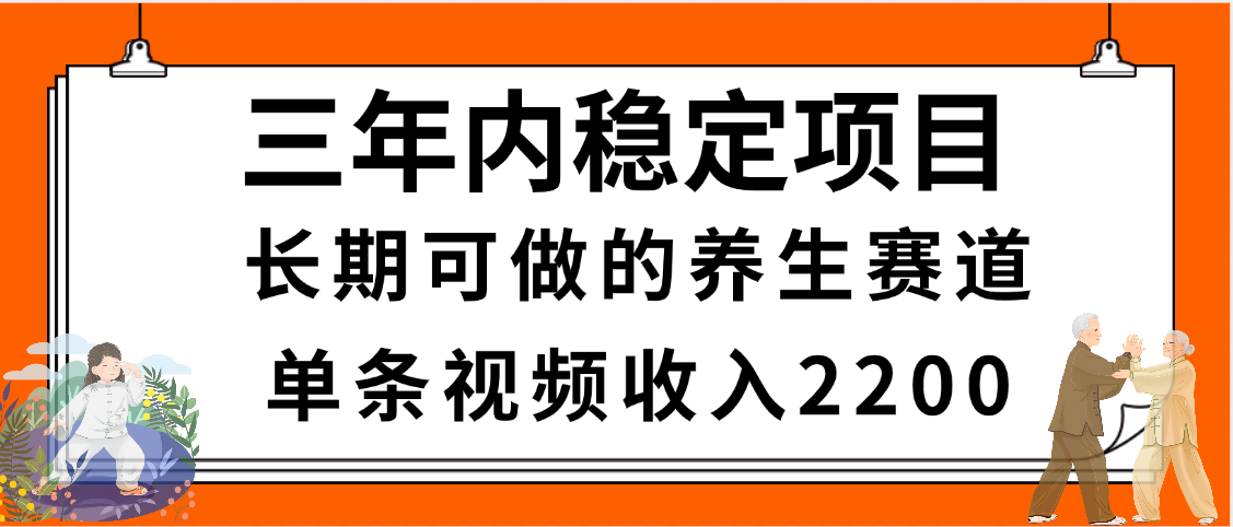 三年内稳定项目，长期可做的养生赛道，单条视频收入2200，新手秒上手-小二项目网