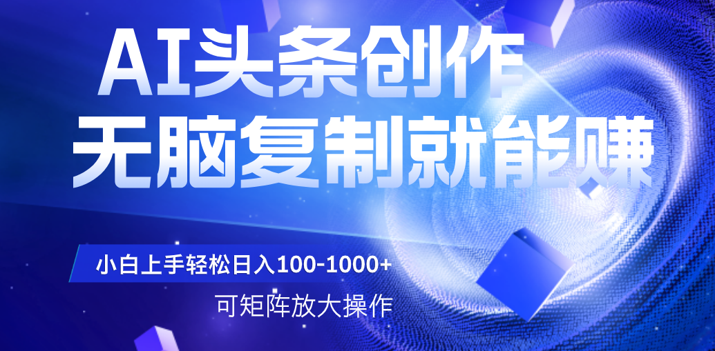 AI头条文章创作，无脑复制粘贴就能赚，小白轻松上手稳定日入100-1000+   可矩阵操作-小二项目网