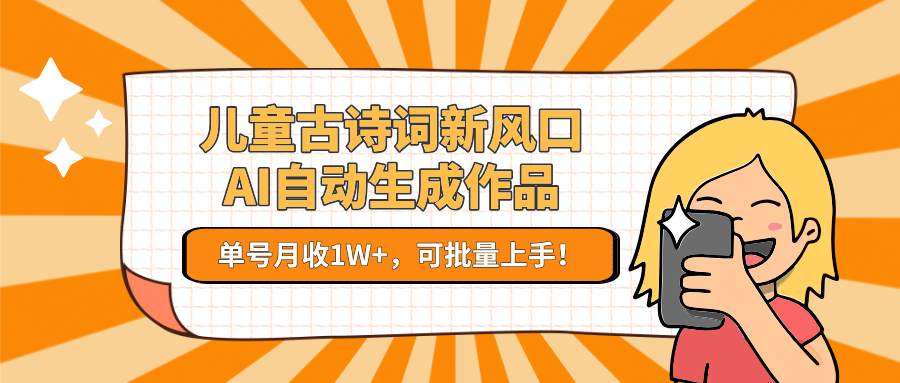 亲测儿童古诗词新风口！AI自动生成作品，单号月收1W+，可批量上手！-小二项目网