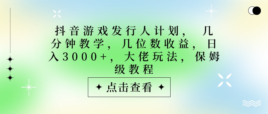 抖音游戏发行人计划，大佬玩法，保姆级教程， 几分钟教学，几位数收益，日入3000+ - 小二项目网-小二项目网