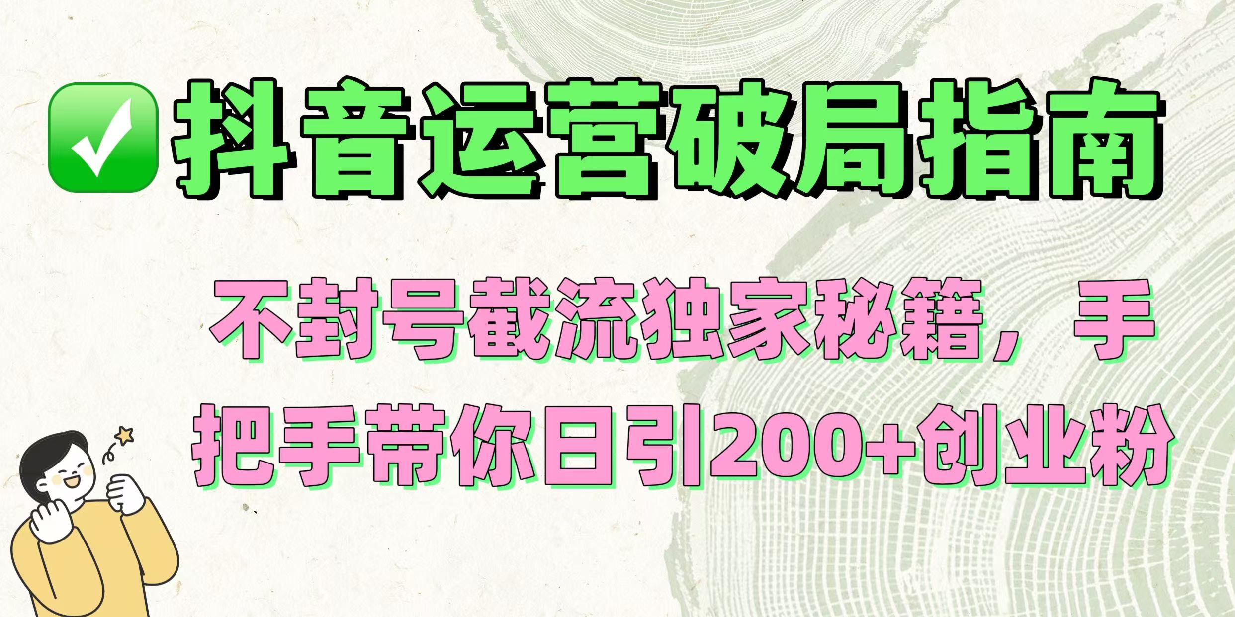 抖音运营破局指南！不封号截流独家秘籍，手把手带你日引200+创业粉-小二项目网