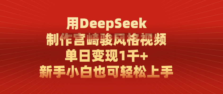 用DeepSeek制作宫崎骏风格视频， 单日变现1千+，新手小白也可轻松上手-小二项目网