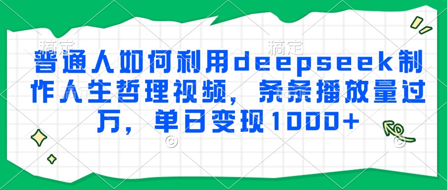 普通人如何利用deepseek制作人生哲理视频，条条播放量过万，单日变现1000+-小二项目网