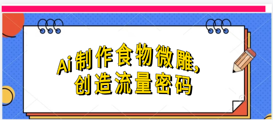 Ai制作食物微雕，创造流量密码，实现日入几张-小二项目网