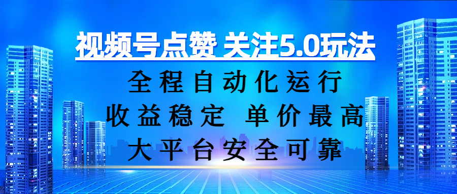视频号点赞 关注5.0玩法，全程自动化运行，收益稳定， 单价最高，大平台安全可靠-小二项目网