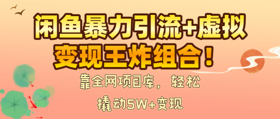闲鱼暴力引流+虚拟变现王炸组合！靠全网项目库，轻松撬动5W+变现-小二项目网