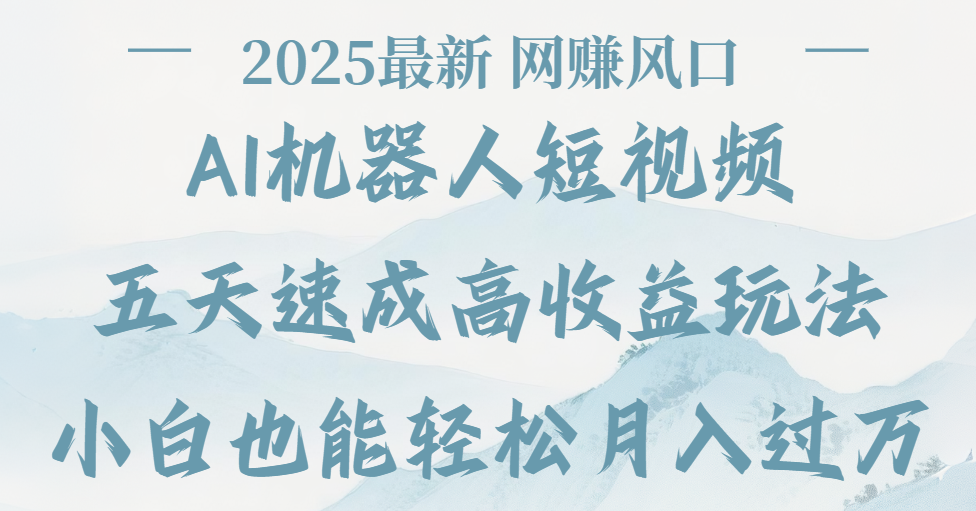 2025最新Ai 机器人短视频，网赚变现风口，五天速成高收益玩法，小白轻松月入过万-小二项目网