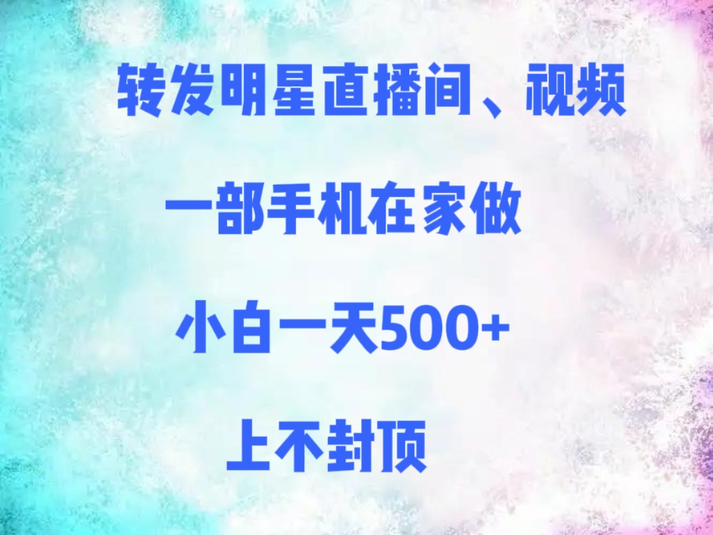 转发明星直播间、视频，一部手机在家做，小白一天500+，上不封顶-小二项目网