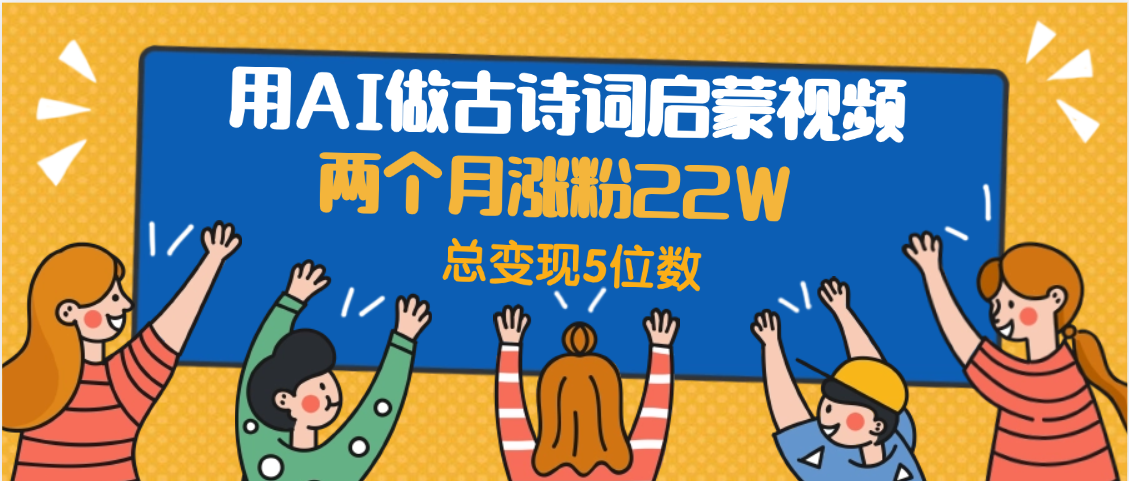 用AI做古诗词启蒙视频，两个月涨粉22W，总变现5位数-小二项目网