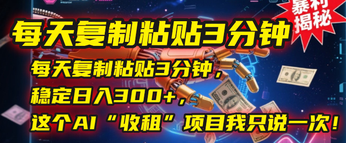 每天复制粘贴3分钟,稳定日入300+,这个AI“收租”项目我只说一次!-小二项目网