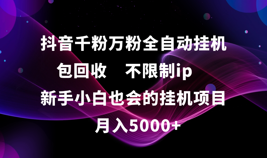 抖音千粉万粉全自动挂机，包回收，不限制ip，新手小白也会的批量挂机，月入5000+-小二项目网
