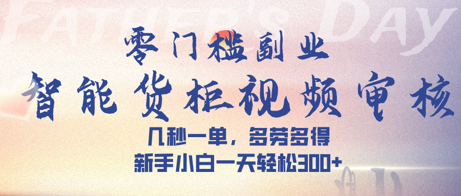 智能货柜视频审核，几秒一单，多劳多得，新手小白一天轻松 300➕-小二项目网