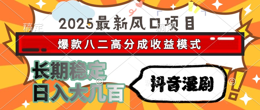 2025最新风口项目 抖音漫剧 爆款八二高分成收益模式 长期稳定日入大几百-小二项目网