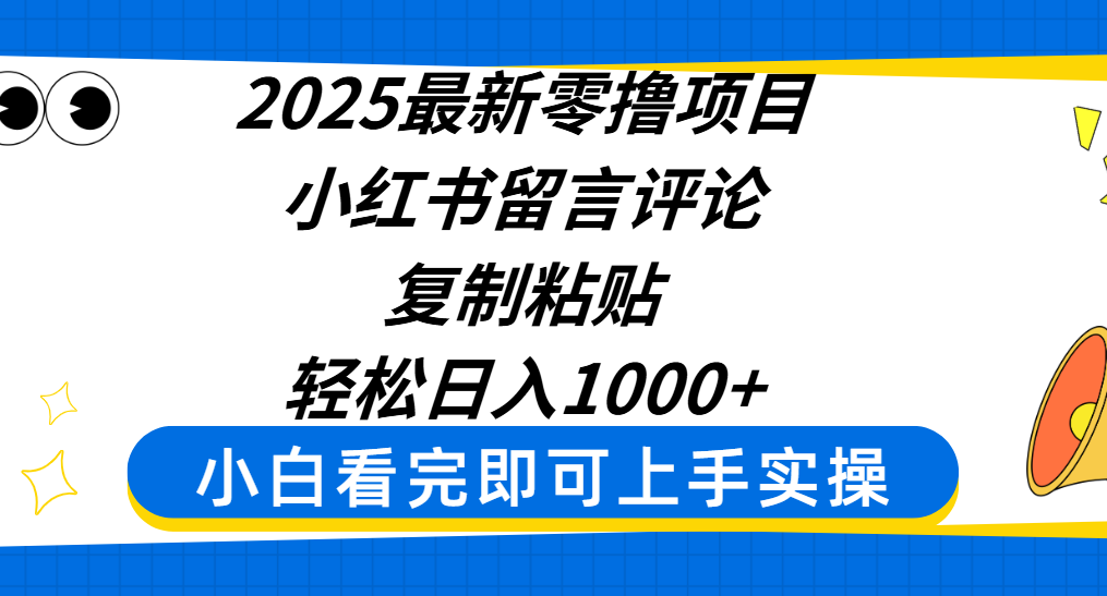2025最新零撸项目，小红书留言评论，复制粘贴即可赚钱，轻松日入1000+-小二项目网
