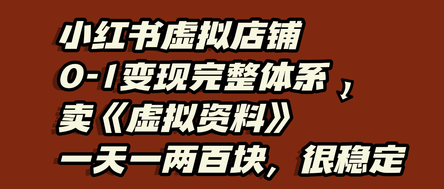 小红书虚拟店铺0-1变现完整体系：虚拟资料，一天一两百块，很稳定-小二项目网