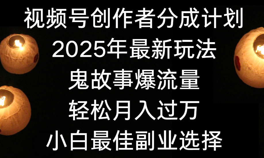 视频号创作者分成计划，2025年最新玩法鬼故事爆流量，小白轻松上手，副业的绝佳选择，轻松月入过万-小二项目网
