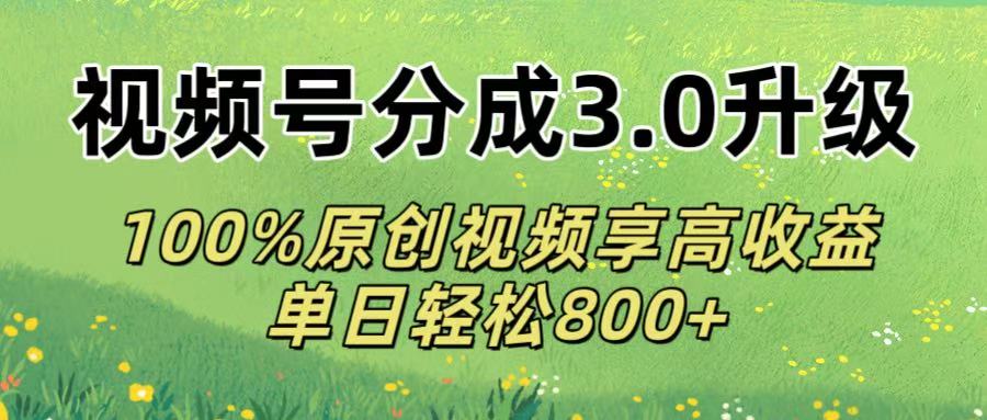 视频号分成3.0升级!100%原创视频享高收益,单日轻松800+-小二项目网