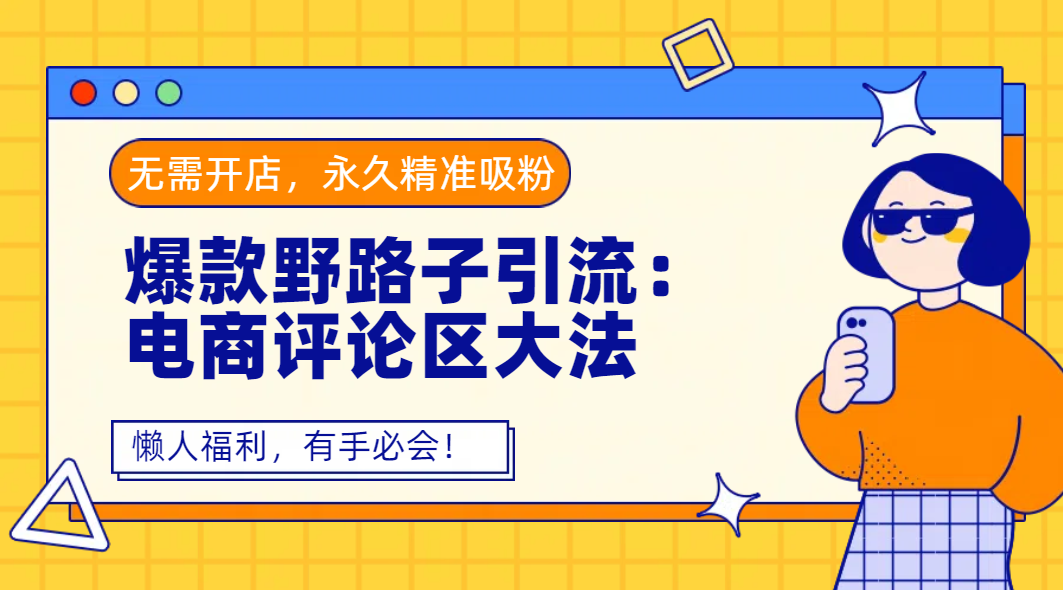 爆款野路子引流:电商评论区大法,无需开店,永久精准吸粉,懒人福利,有手必会!-小二项目网