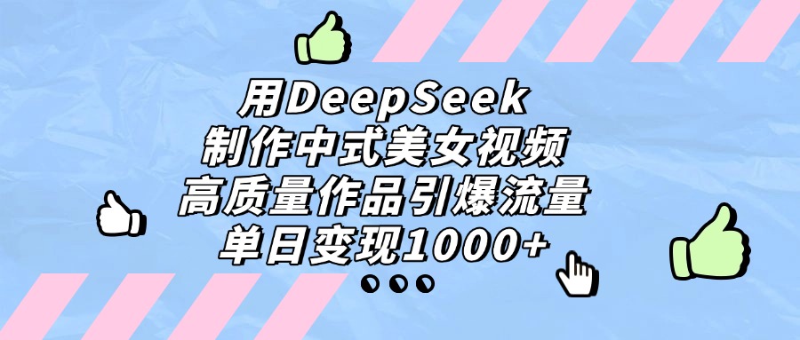 用DeepSeek制作中式美女视频，单日变现1000+，高质量作品引爆流量-小二项目网