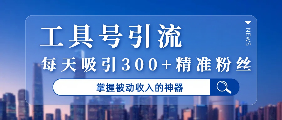 工具号引流，掌握被动收入的神器，每天吸引300+精准粉丝-小二项目网