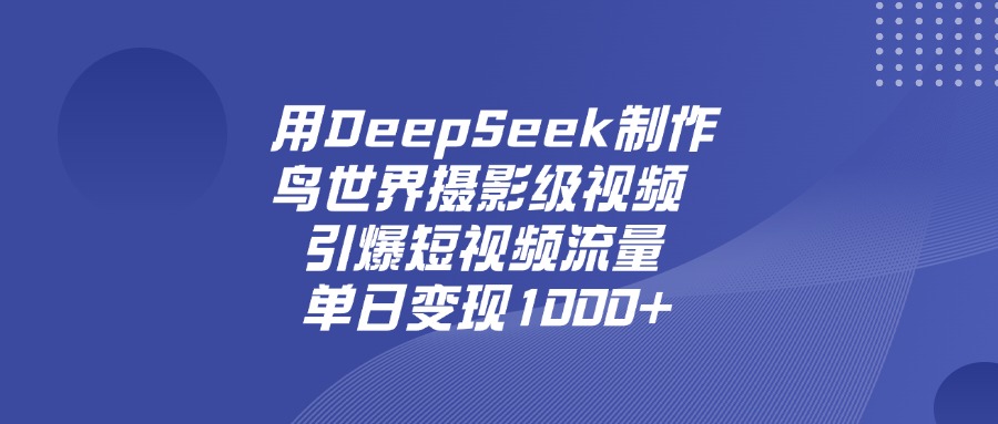 用DeepSeek制作鸟，世界摄影级视频，引爆短视频流量，单日变现1000+-小二项目网