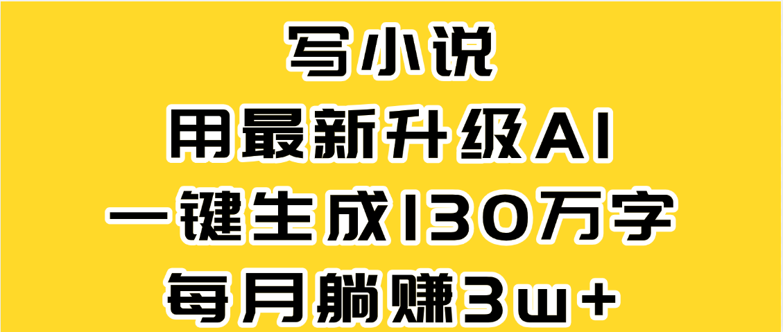 最新AI一键生成原创小说，一分钟能写130+字，每月睡后收益3W+-小二项目网