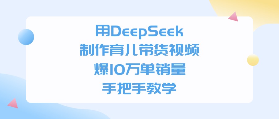用DeepSeek制作育儿带货视频，手把手教学，爆10万单销量-小二项目网